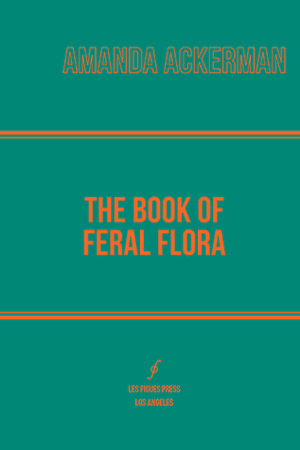 The Book of Feral Flora by Amanda Ackerman