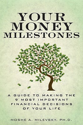 Your Money Milestones: A Guide to Making the 9 Most Important Financial Decisions of Your Life by Moshe A. Milevsky