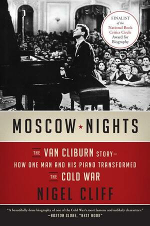 Moscow Nights: The Van Cliburn Story-How One Man and His Piano Transformed the Cold War by Nigel Cliff