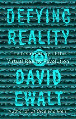 Defying Reality: The Inside Story of the Virtual Reality Revolution by David M. Ewalt