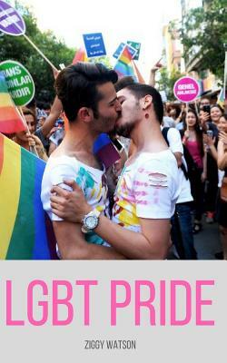 Lgbt Pride: A History of Fighting Prejudice Against Homosexuality by Ziggy Watson