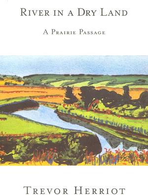 River in a Dry Land: A Prairie Passage by Trevor Herriot