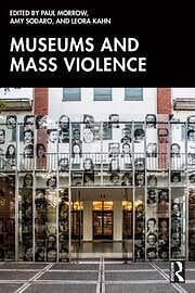 Museums and Mass Violence by Amy Sodaro, Paul Morrow, Leora Kahn