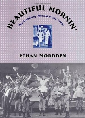 Beautiful Mornin': The Broadway Musical in the 1940s by Ethan Mordden