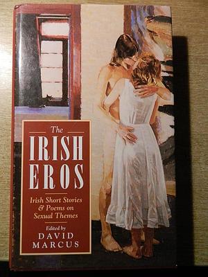 The Irish Eros: Irish Short Stories &amp; Poems on Sexual Themes by David Marcus
