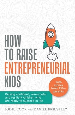 How To Raise Entrepreneurial Kids: Raising confident, resourceful and resilient children who are ready to succeed in life by Jodie Cook, Daniel Priestley