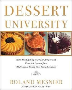 Dessert University: More Than 300 Spectacular Recipes and Essential Lessons from White House Pastry Chef Roland Mesnier by Roland Mesnier