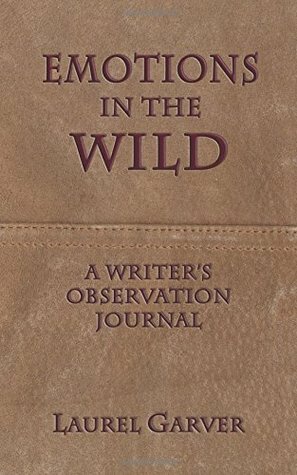 Emotions in the Wild: A Writer's Observation Journal by Laurel Garver