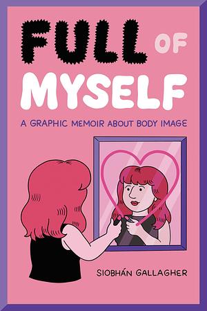 Full of Myself: A Graphic Memoir About Body Image by Siobhan Gallagher