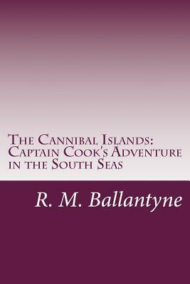 The Cannibal Islands: Captain Cook's Adventure in the South Seas by R.M. Ballantyne