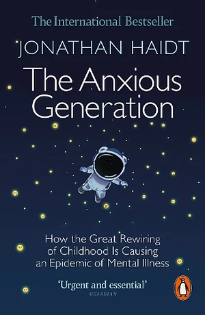 The Anxious Generation: How the Great Rewiring of Childhood Is Causing an Epidemic of Mental Illness by Jonathan Haidt