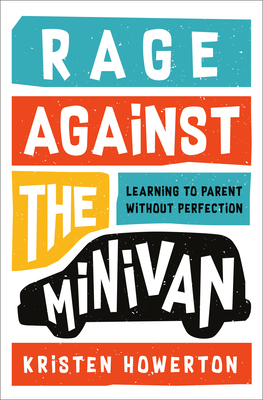 Rage Against the Minivan: Learning to Parent Without Perfection by Kristen Howerton