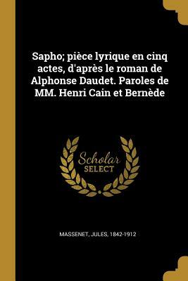 Sapho; Pièce Lyrique En Cinq Actes, d'Après Le Roman de Alphonse Daudet. Paroles de MM. Henri Cain Et Bernède by Jules Massenet