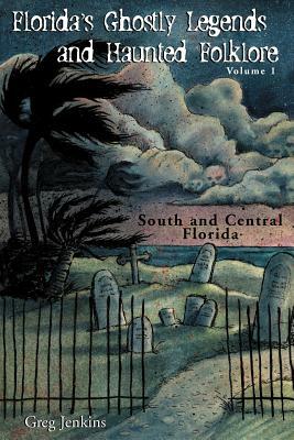 Florida's Ghostly Legends and Haunted Folklore: Volume 1: South and Central Florida by Greg Jenkins
