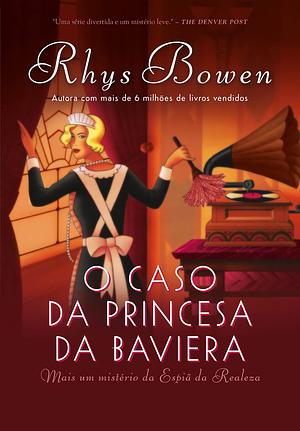O Caso Da Princesa Da Baviera: Mais Um Mistério Da Espiã̃ Da Realeza by Rhys Bowen