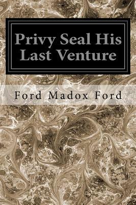 Privy Seal His Last Venture by Ford Madox Ford