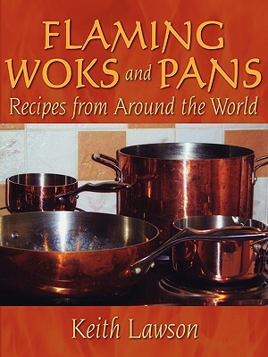 Flaming Woks and Pans: Recipes from Around the World by Keith Lawson