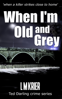 When I'm Old and Grey: when a killer strikes close to home by L. M. Krier