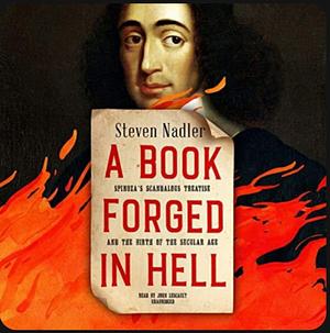 A Book Forged in Hell: Spinoza's Scandalous Treatise and the Birth of the Secular Age by Steven Nadler