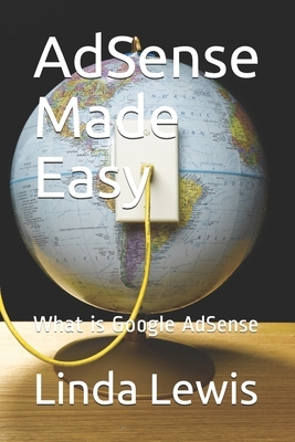 AdSense Made Easy: What is Google AdSense by Linda Lewis