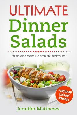 Ultimate Dinner Salads: 80 amazing recipes to promote healthy life by Jennifer Matthews