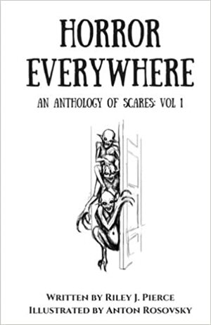 Horror Everywhere: An Anthology of Scares Volume 1 by Riley J. Pierce
