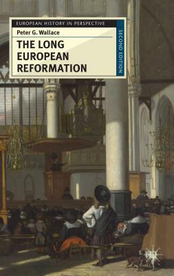 The Long European Reformation: Religion, Political Conflict, and the Search for Conformity, 1350-1750 by Peter Wallace