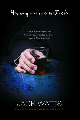 Hi, My Name Is Jack: One Man's Story of the Tumultuous Road to Sobriety by Jack Watts