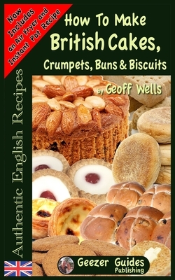 How To Bake British Cakes, Crumpets, Buns & Biscuits by Geoff Wells