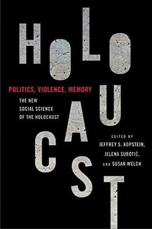 Politics, Violence, Memory: The New Social Science of the Holocaust by Jelena Subotić, Jeffrey S. Kopstein, Susan Welch