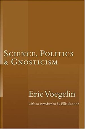 Science, Politics, and Gnosticism by Eric Voegelin