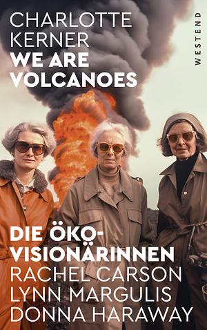 We are Volcanoes: Die Öko-Visionärinnen: Rachel Carson, Lynn Margulis, Donna Haraway by Charlotte Kerner