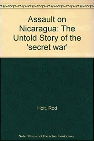 Assault On Nicaragua: The Untold Story Of The Secret War by Daniel Ortega Saavedra, Daniel Sheehan