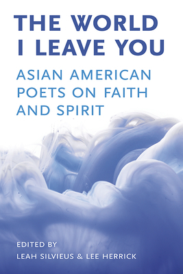 The World I Leave You: Asian American Poets on Faith & Spirit by Lee Herrick, Leah Silvieus