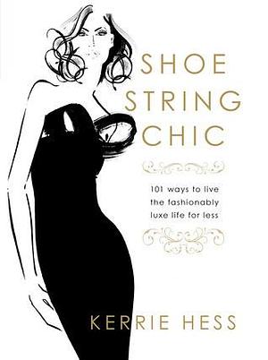 Shoestring Chic: 101 Ways To Live The Fashionably Luxe Life For Less by Kerrie Hess, Kerrie Hess