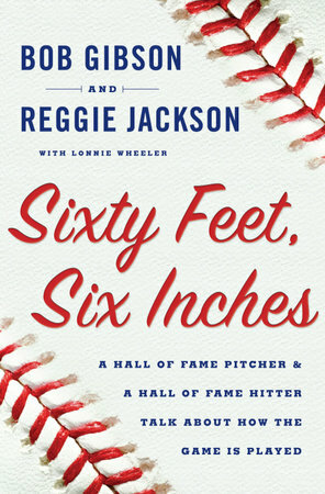 Sixty Feet, Six Inches: A Hall of Fame Pitcher & a Hall of Fame Hitter Talk about How the Game is Played by Reggie Jackson, Lonnie Wheeler, Bob Gibson