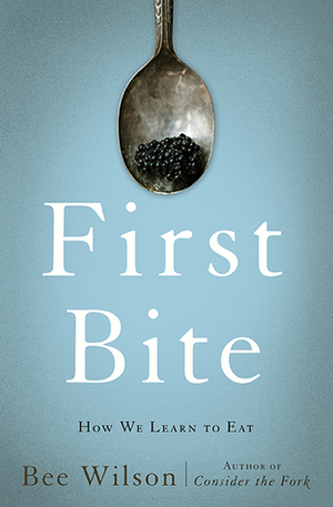 First Bite: How We Learn to Eat by Bee Wilson