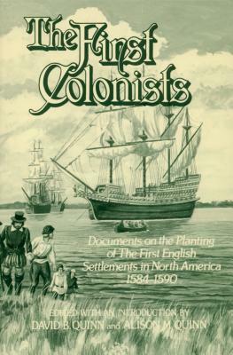 The First Colonists: Documents on the Planting of the First English Settlements in North America, 1584-1590 by David Beers Quinn, Alison M. Quinn