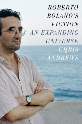 Roberto Bolaño's Fiction: An Expanding Universe by Chris Andrews