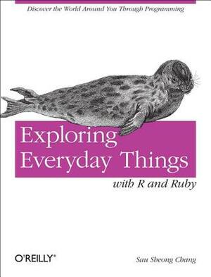 Exploring Everyday Things with R and Ruby: Learning About Everyday Things by Sau Sheong Chang