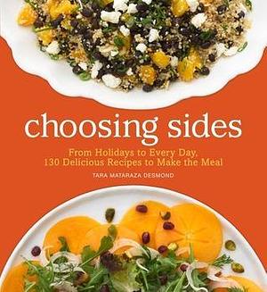 Choosing Sides: From Holidays to Every Day, 130 Delicious Recipes to Make the Meal by Tara Mataraza Desmond, Tara Mataraza Desmond