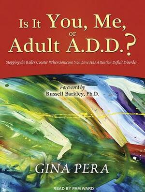 Is It You, Me, or Adult A.D.D.?: Stopping the Roller Coaster When Someone You Love Has Attention Deficit Disorder by Gina Pera, Pam Ward