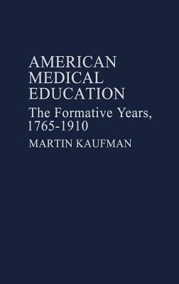 American Medical Education: The Formative Years, 1765-1910 by Martin Kaufman, Unknown