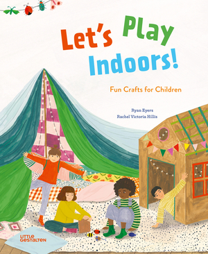 Let's Play Indoors!: Fun Crafts for Children by Rachel Victoria Hillis, Little Gestalten