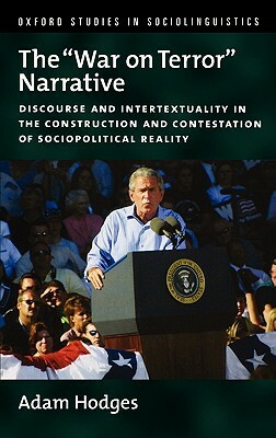 The "war on Terror" Narrative: Discourse and Intertextuality in the Construction and Contestation of Sociopolitical Reality by Adam Hodges