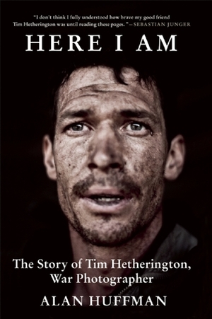 Here I Am: The Story of Tim Hetherington, War Photographer by Alan Huffman