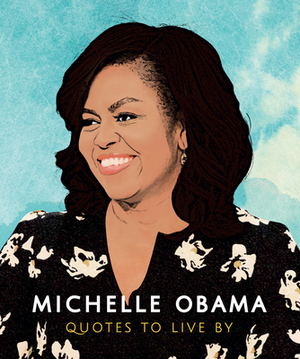 Michelle Obama - Quotes to Live By (Little Book) by Michelle Obama, Alex Lemon