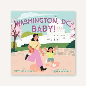 Washington, DC, Baby! by Feather Flores, Emily Roberts