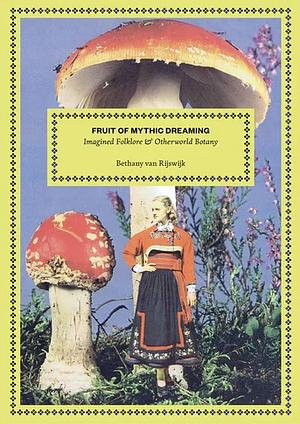 Fruit of Mythic Dreaming: Imagined Folklore and Otherworld Botany by Bethany van Rijswijk