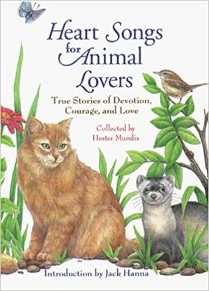 Heart Songs for Animal Lovers: Inspiring Stories of Incredible Devotion, Profound Courage, and Enduring Love Between People and Animals by Jack Hanna, Hester Mundis
